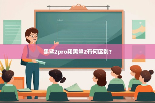 黑鲨2pro和黑鲨2有何区别？