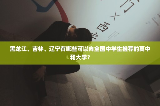 黑龙江、吉林、辽宁有哪些可以向全国中学生推荐的高中和大学？