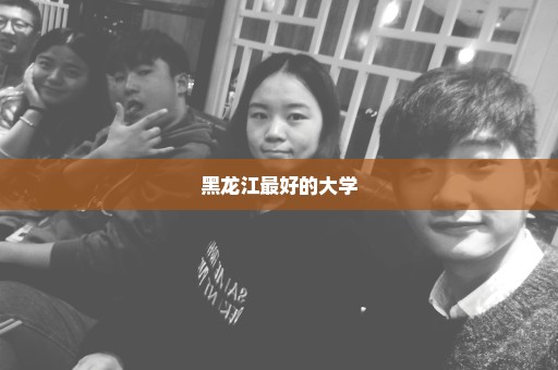 黑龙江最好的大学