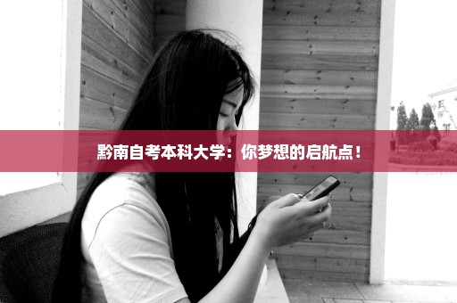 黔南自考本科大学：你梦想的启航点！