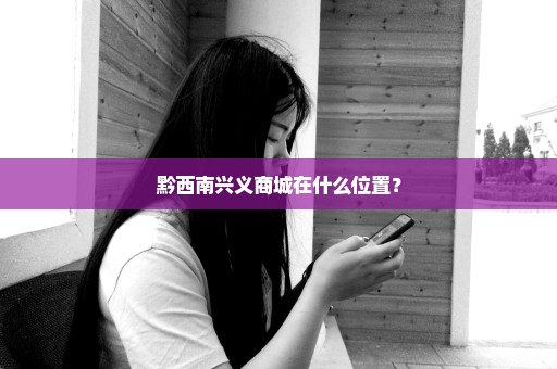 黔西南兴义商城在什么位置？