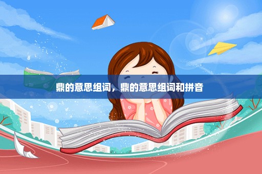 鼎的意思组词，鼎的意思组词和拼音 