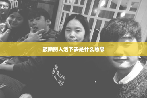 鼓励别人活下去是什么意思