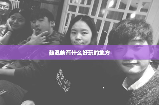 鼓浪屿有什么好玩的地方