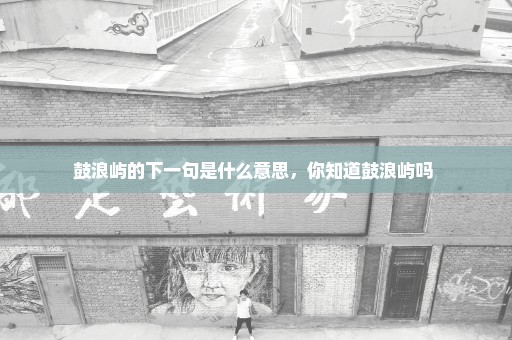 鼓浪屿的下一句是什么意思，你知道鼓浪屿吗 