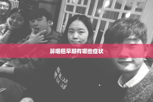 鼻咽癌早期有哪些症状