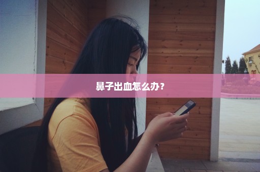 鼻子出血怎么办？
