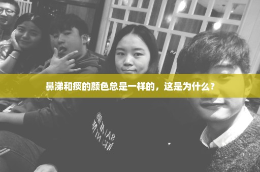鼻涕和痰的颜色总是一样的，这是为什么？