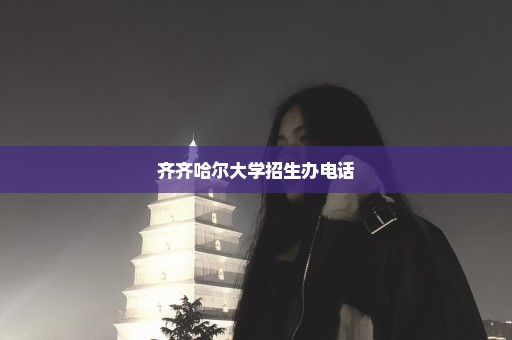 齐齐哈尔大学招生办电话