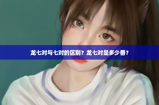 龙七对与七对的区别？龙七对是多少番？