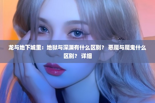龙与地下城里：地狱与深渊有什么区别？ 恶魔与魔鬼什么区别？ 详细