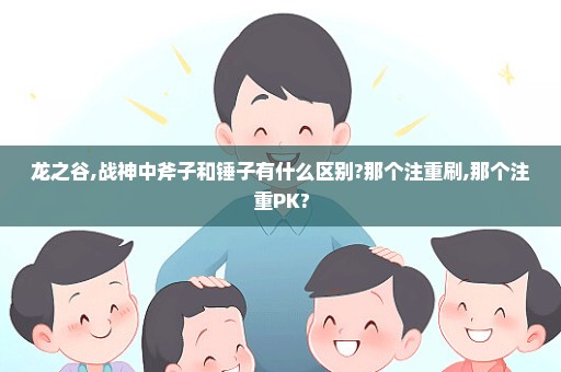 龙之谷,战神中斧子和锤子有什么区别?那个注重刷,那个注重PK?