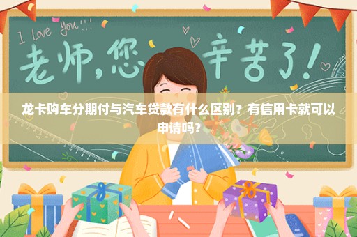 龙卡购车分期付与汽车贷款有什么区别？有信用卡就可以申请吗？
