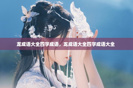 龙成语大全四字成语，龙成语大全四字成语大全 