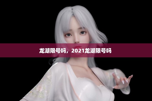 龙湖限号吗，2021龙湖限号吗 