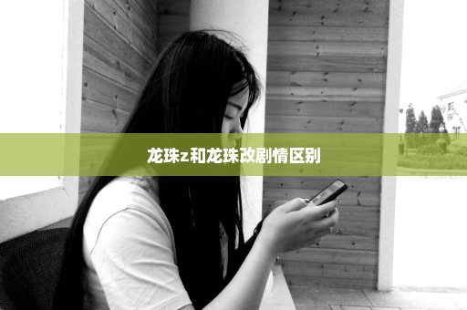 龙珠z和龙珠改剧情区别