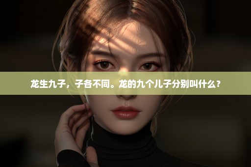 龙生九子，子各不同。龙的九个儿子分别叫什么？