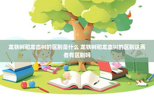 龙铁树和龙血树的区别是什么 龙铁树和龙血树的区别这两者有区别吗