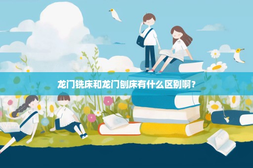 龙门铣床和龙门刨床有什么区别啊？