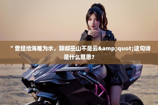 ＂曾经沧海难为水，除却巫山不是云"这句诗是什么意思？