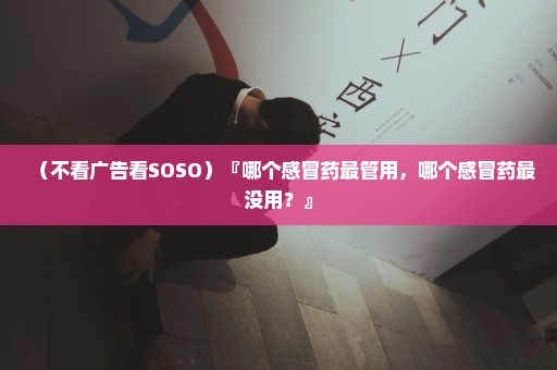 （不看广告看SOSO）『哪个感冒药最管用，哪个感冒药最没用？』