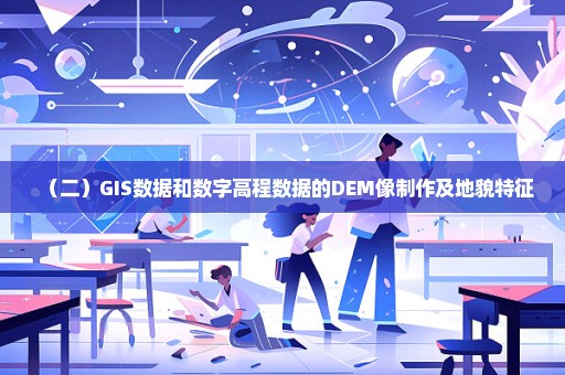 （二）GIS数据和数字高程数据的DEM像制作及地貌特征
