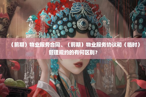 （前期）物业服务合同、（前期）物业服务协议和（临时）管理规约的有何区别？
