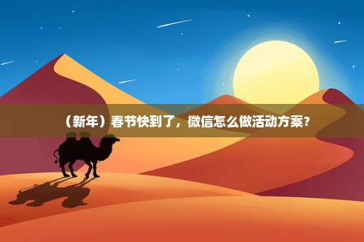 （新年）春节快到了，微信怎么做活动方案？