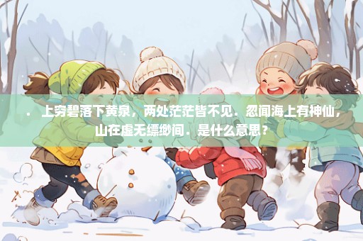 ． 上穷碧落下黄泉，两处茫茫皆不见．忽闻海上有神仙，山在虚无缥缈间．是什么意思？