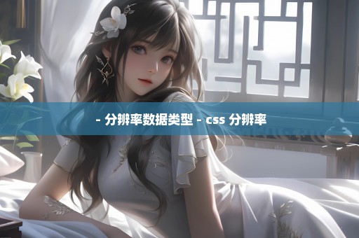  - 分辨率数据类型 - css 分辨率