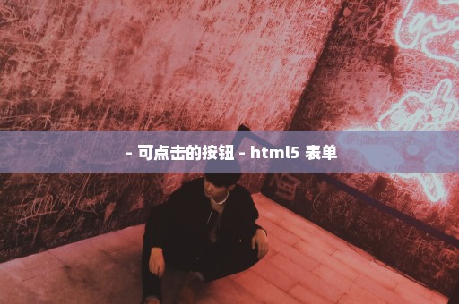  - 可点击的按钮 - html5 表单