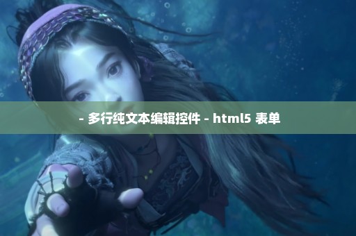  - 多行纯文本编辑控件 - html5 表单