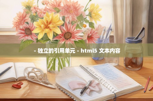  - 独立的引用单元 - html5 文本内容