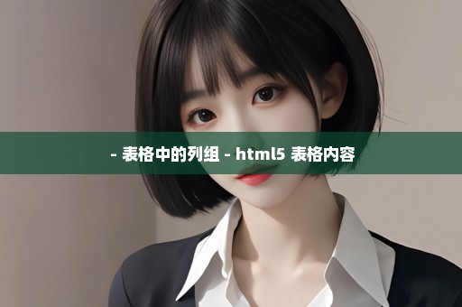  - 表格中的列组 - html5 表格内容