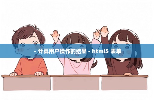  - 计算用户操作的结果 - html5 表单