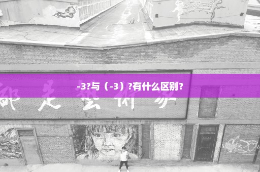 -3?与（-3）?有什么区别？