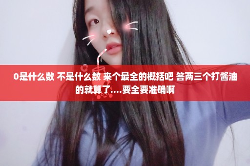 0是什么数 不是什么数 来个最全的概括吧 答两三个打酱油的就算了....要全要准确啊