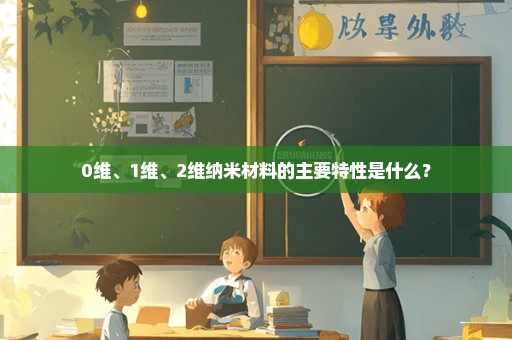 0维、1维、2维纳米材料的主要特性是什么？