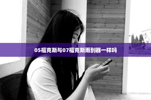 05福克斯与07福克斯雨刮器一样吗