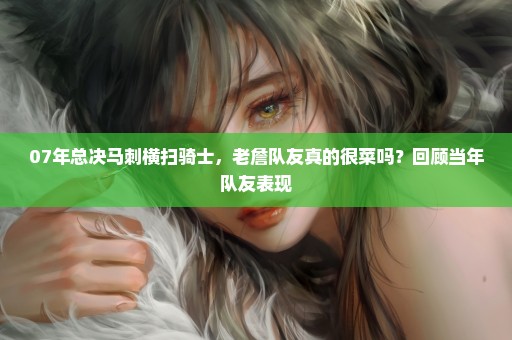 07年总决马刺横扫骑士，老詹队友真的很菜吗？回顾当年队友表现