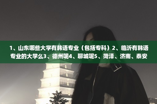 1、山东哪些大学有韩语专业（包括专科）2、临沂有韩语专业的大学么3、德州呢4、聊城呢5、菏泽、济南、泰安