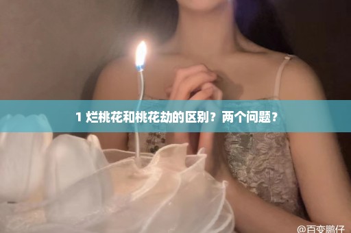 1 烂桃花和桃花劫的区别？两个问题？