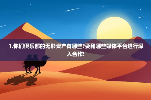 1.你们俱乐部的无形资产有哪些?要和哪些媒体平台进行深入合作!