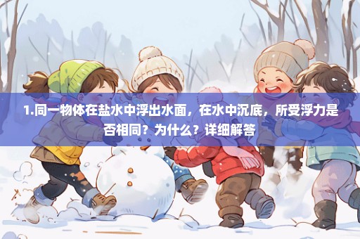 1.同一物体在盐水中浮出水面，在水中沉底，所受浮力是否相同？为什么？详细解答