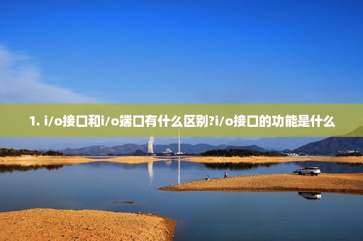 1. i/o接口和i/o端口有什么区别?i/o接口的功能是什么