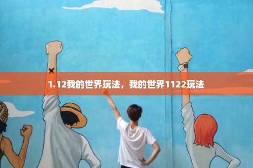 1.12我的世界玩法，我的世界1122玩法 