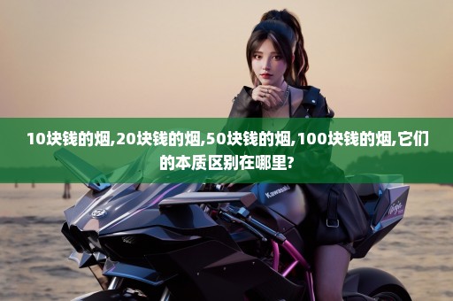 10块钱的烟,20块钱的烟,50块钱的烟,100块钱的烟,它们的本质区别在哪里?