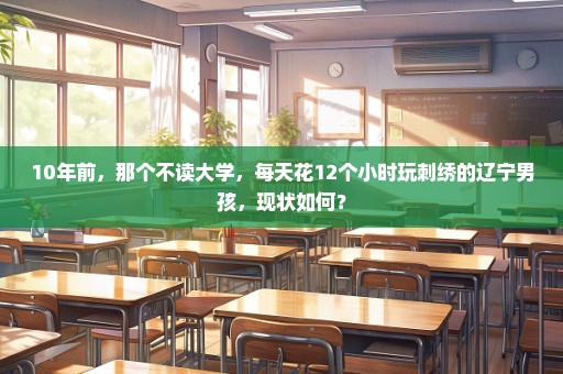 10年前，那个不读大学，每天花12个小时玩刺绣的辽宁男孩，现状如何？