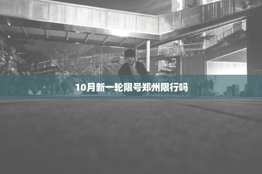 10月新一轮限号郑州限行吗