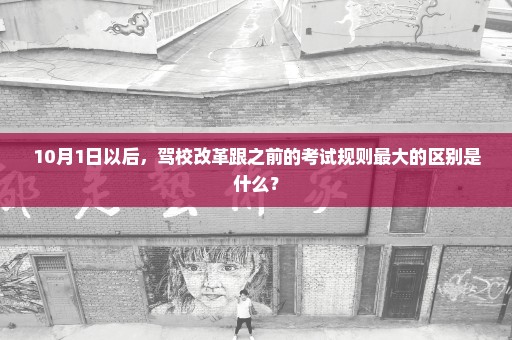 10月1日以后，驾校改革跟之前的考试规则最大的区别是什么？